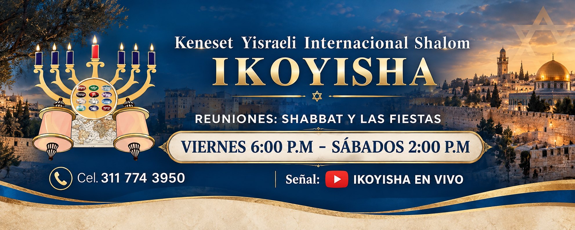 Keneset Yisraeli Internacional Shalom, IKOYISHA. Reuniones: viernes 6:00 p. m. y sábados 2:00 p. m.. Cel. 311 774 3950.